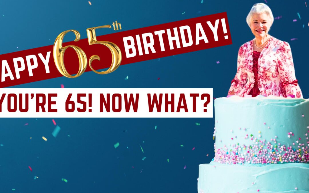 You’re 65! Now What?